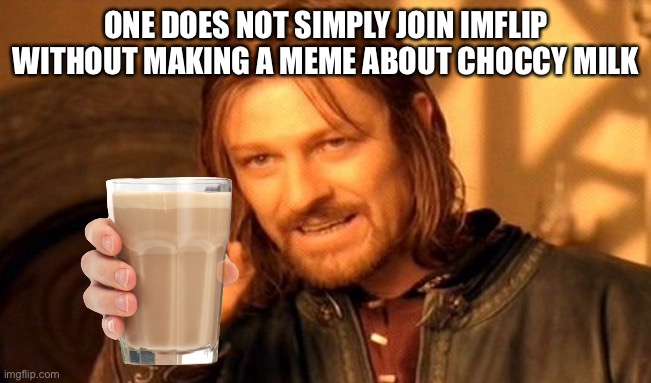 One Does Not Simply Meme | ONE DOES NOT SIMPLY JOIN IMFLIP WITHOUT MAKING A MEME ABOUT CHOCCY MILK | image tagged in memes,one does not simply | made w/ Imgflip meme maker