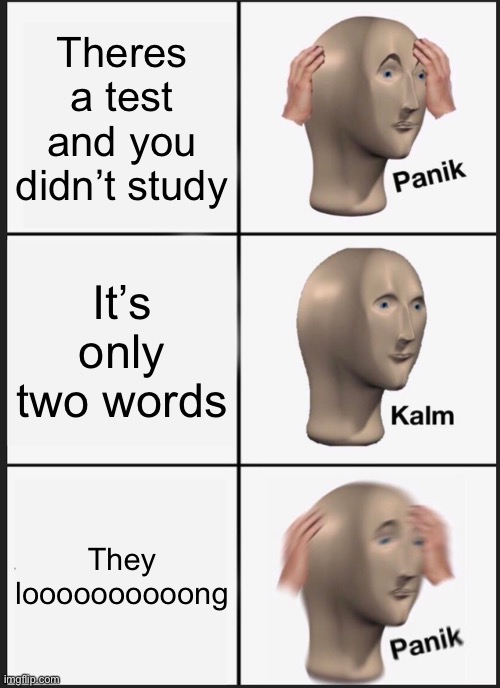 Panik Kalm Panik | Theres a test and you didn’t study; It’s only two words; They loooooooooong | image tagged in memes,panik kalm panik | made w/ Imgflip meme maker