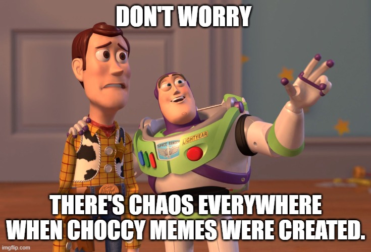 WHY IS THERE CHOCCY MEMES. | DON'T WORRY; THERE'S CHAOS EVERYWHERE WHEN CHOCCY MEMES WERE CREATED. | image tagged in memes,x x everywhere | made w/ Imgflip meme maker