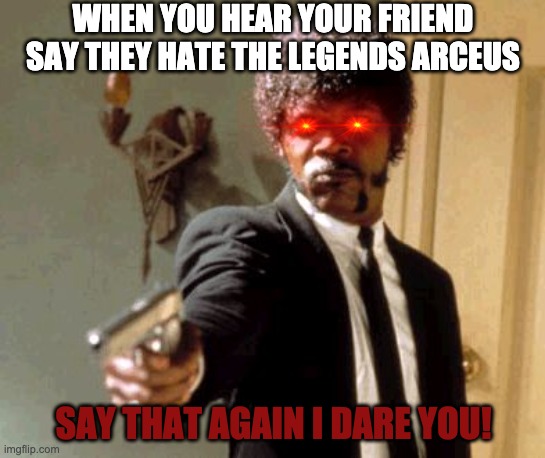 Say that again I dare you! | WHEN YOU HEAR YOUR FRIEND SAY THEY HATE THE LEGENDS ARCEUS; SAY THAT AGAIN I DARE YOU! | image tagged in memes,say that again i dare you | made w/ Imgflip meme maker