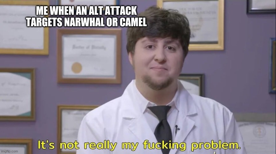 not my problem | ME WHEN AN ALT ATTACK TARGETS NARWHAL OR CAMEL | image tagged in jon tron | made w/ Imgflip meme maker