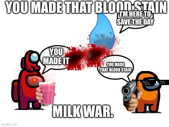 You mde thet blod stan | YOU MADE THAT BLOOD STAIN; I’M HERE TO SAVE THE DAY; YOU MADE IT; YOU MADE THAT BLOOD STAIN; MILK WAR. | image tagged in blank white template | made w/ Imgflip meme maker