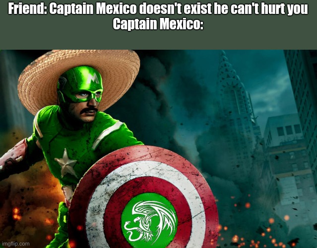 Wait no, Somethings wrong, I can feel it. |  Friend: Captain Mexico doesn't exist he can't hurt you

Captain Mexico: | image tagged in wait thats illegal | made w/ Imgflip meme maker