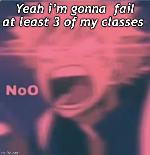 Yeah i’m gonna  fail at least 3 of my classes | made w/ Imgflip meme maker