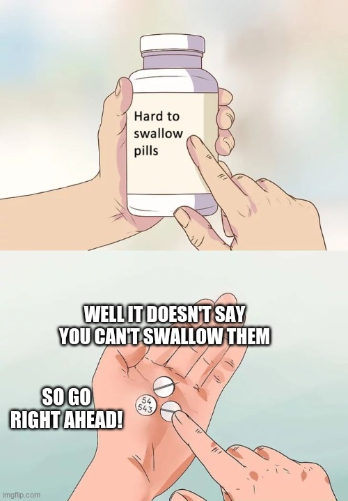 why does it not have contents XD | WELL IT DOESN'T SAY YOU CAN'T SWALLOW THEM; SO GO RIGHT AHEAD! | image tagged in memes,hard to swallow pills,go ahead | made w/ Imgflip meme maker