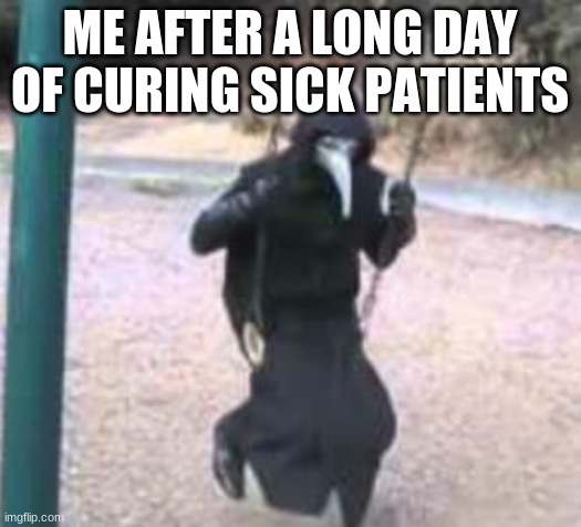 Plague Doctor Troubles |  ME AFTER A LONG DAY OF CURING SICK PATIENTS | image tagged in plague doctor troubles | made w/ Imgflip meme maker