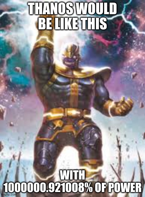 Thanos in a nutshell(Note: I Dislike Thanos) | THANOS WOULD BE LIKE THIS; WITH 1000000.921008% OF POWER | image tagged in thanos ultimate | made w/ Imgflip meme maker