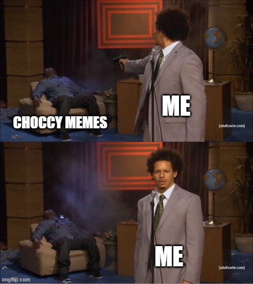 I KILLED CHOCCY MEMES | ME; CHOCCY MEMES; ME | image tagged in memes,who killed hannibal | made w/ Imgflip meme maker