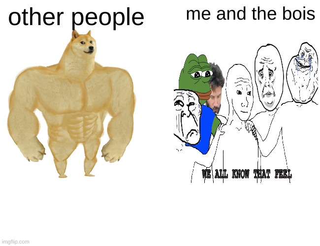 true | other people; me and the bois | image tagged in memes,buff doge vs cheems | made w/ Imgflip meme maker