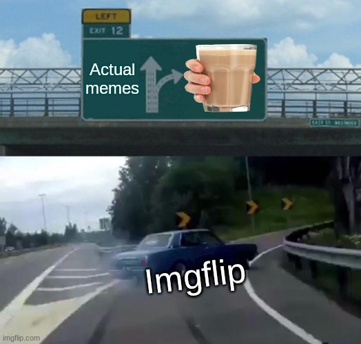 Left Exit 12 Off Ramp Meme |  Actual memes; Imgflip | image tagged in memes,left exit 12 off ramp | made w/ Imgflip meme maker