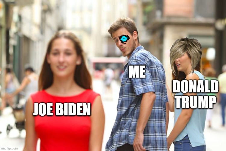 Distracted Boyfriend | ME; DONALD TRUMP; JOE BIDEN | image tagged in memes,distracted boyfriend | made w/ Imgflip meme maker