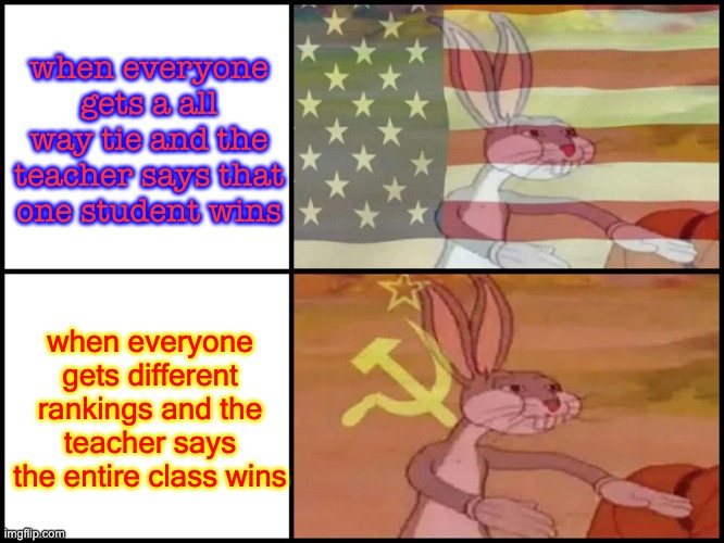 Capitalist and communist | when everyone gets a all way tie and the teacher says that one student wins when everyone gets different rankings and the teacher says the e | image tagged in capitalist and communist | made w/ Imgflip meme maker
