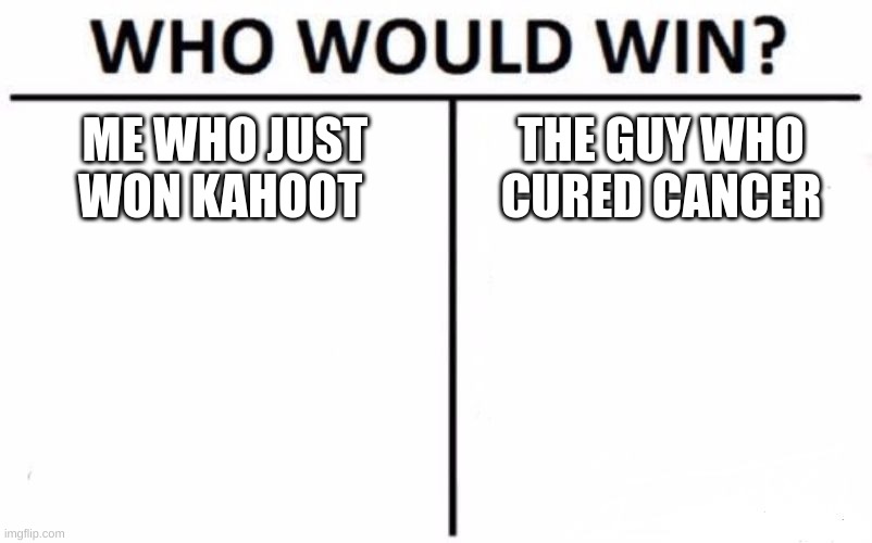 I mean... I'm pretty sure I have this in the bag | ME WHO JUST WON KAHOOT; THE GUY WHO CURED CANCER | image tagged in memes,who would win | made w/ Imgflip meme maker
