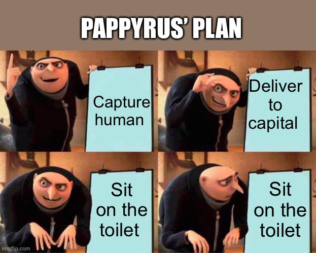 Gru's Plan | PAPPYRUS’ PLAN; Deliver to capital; Capture human; Sit on the toilet; Sit on the toilet | image tagged in memes,gru's plan | made w/ Imgflip meme maker