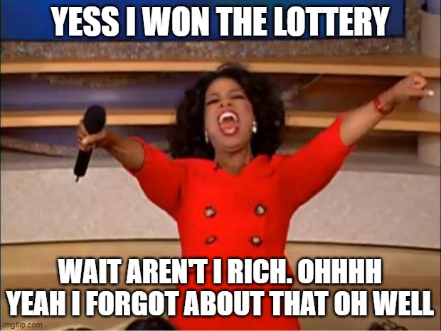 I FORGOT I WAS RICH | YESS I WON THE LOTTERY; WAIT AREN'T I RICH. OHHHH YEAH I FORGOT ABOUT THAT OH WELL | image tagged in memes,oprah you get a | made w/ Imgflip meme maker
