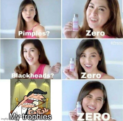 Pimples, Zero! | My trophies | image tagged in pimples zero,this is where i'd put my trophy if i had one | made w/ Imgflip meme maker