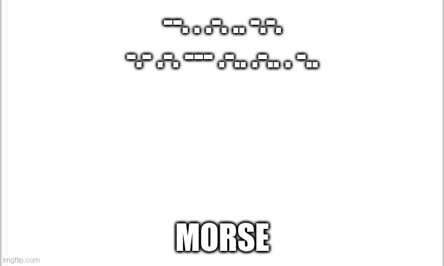 white background | --. . .-. .. -.-. -.- .-. --- .-.. .-.. . -.. MORSE | image tagged in white background | made w/ Imgflip meme maker