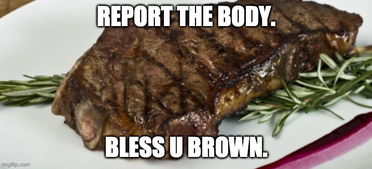 amoung us | REPORT THE BODY. BLESS U BROWN. | image tagged in impossibru guy original | made w/ Imgflip meme maker
