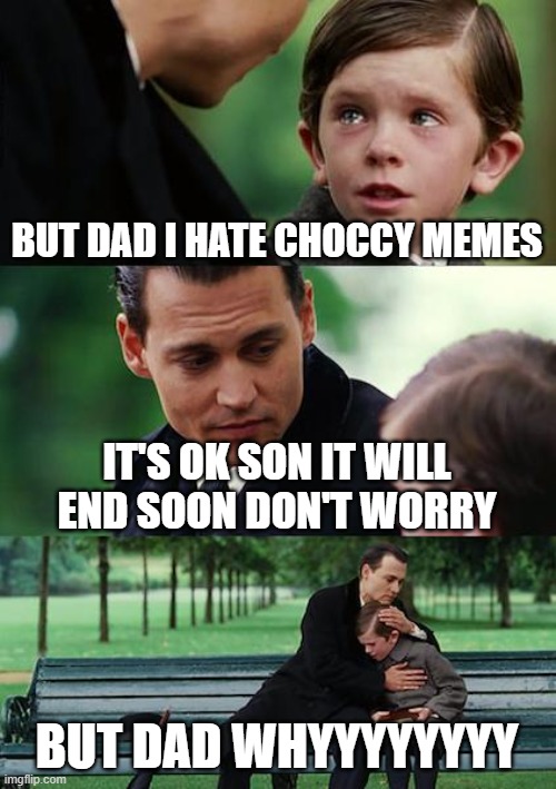 STOP CHOCCY MEMES FOR THE LITTLE BOY | BUT DAD I HATE CHOCCY MEMES; IT'S OK SON IT WILL END SOON DON'T WORRY; BUT DAD WHYYYYYYYY | image tagged in memes,finding neverland | made w/ Imgflip meme maker