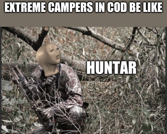 huntar | EXTREME CAMPERS IN COD BE LIKE | image tagged in huntar | made w/ Imgflip meme maker