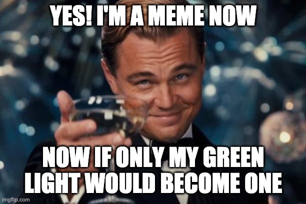Leonardo Dicaprio Cheers Meme | YES! I'M A MEME NOW NOW IF ONLY MY GREEN LIGHT WOULD BECOME ONE | image tagged in memes,leonardo dicaprio cheers | made w/ Imgflip meme maker