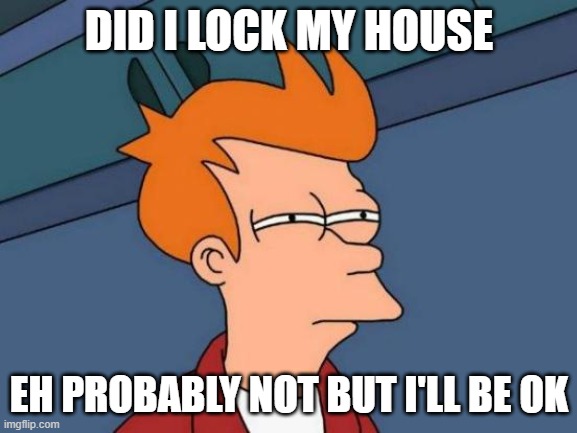 DID I LOCK MY HOUSE | DID I LOCK MY HOUSE; EH PROBABLY NOT BUT I'LL BE OK | image tagged in memes,futurama fry | made w/ Imgflip meme maker