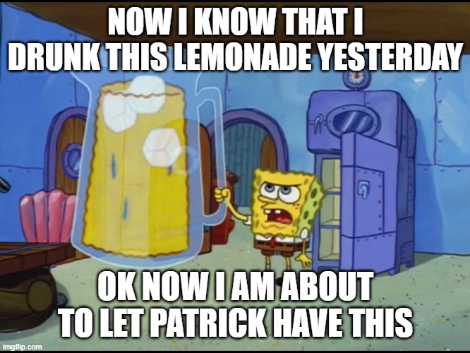 KNOW I KNOW MEME | NOW I KNOW THAT I DRUNK THIS LEMONADE YESTERDAY; OK NOW I AM ABOUT TO LET PATRICK HAVE THIS | image tagged in extreme thirst | made w/ Imgflip meme maker
