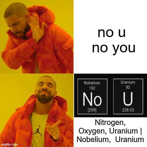 Drake Hotline Bling | no u  no you; Nitrogen, Oxygen, Uranium | Nobelium,  Uranium | image tagged in memes,drake hotline bling,no u but chemistry,chemistry meme | made w/ Imgflip meme maker