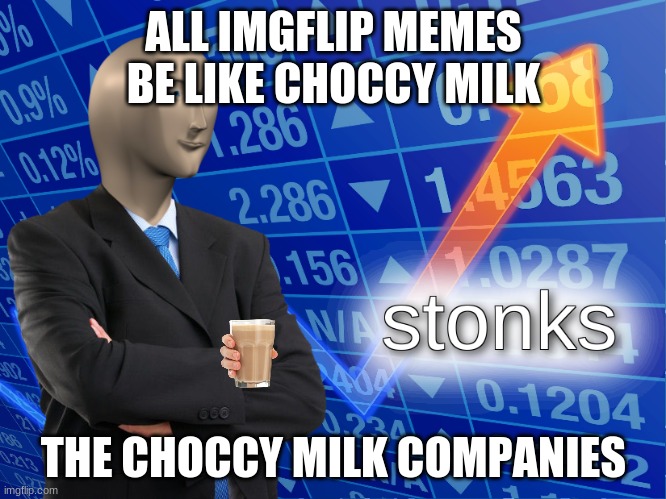 stonks | ALL IMGFLIP MEMES BE LIKE CHOCCY MILK; THE CHOCCY MILK COMPANIES | image tagged in stonks | made w/ Imgflip meme maker