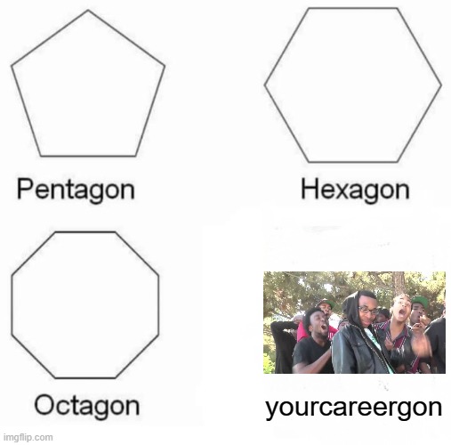 Pentagon Hexagon Octagon Meme | yourcareergon | image tagged in memes,pentagon hexagon octagon | made w/ Imgflip meme maker