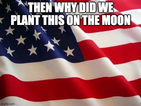American flag | THEN WHY DID WE PLANT THIS ON THE MOON | image tagged in american flag | made w/ Imgflip meme maker