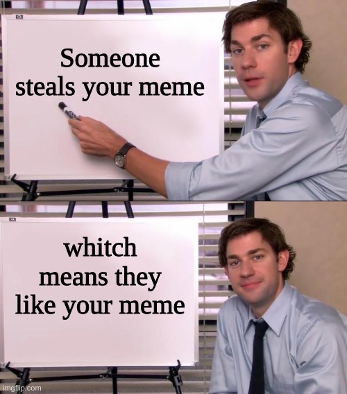 :) | Someone steals your meme; whitch means they like your meme | image tagged in jim halpert explains | made w/ Imgflip meme maker