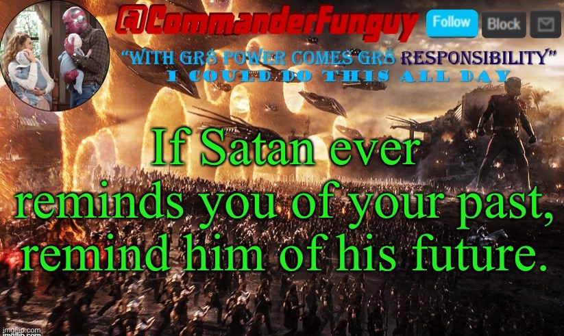 LOL | If Satan ever reminds you of your past,
remind him of his future. | image tagged in commanderfunguy announcement template,future,satan,past | made w/ Imgflip meme maker