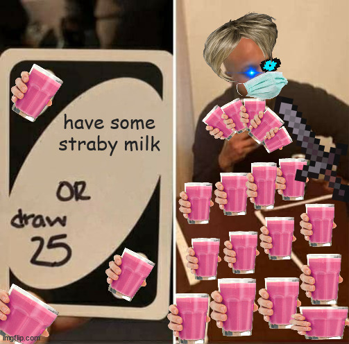 UNO Draw 25 Cards | have some straby milk | image tagged in memes,uno draw 25 cards | made w/ Imgflip meme maker