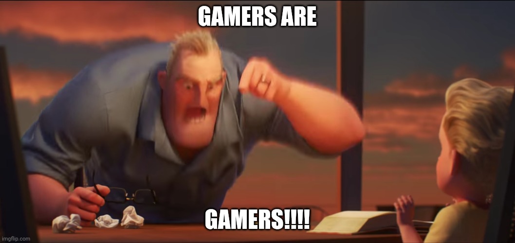 math is math | GAMERS ARE GAMERS!!!! | image tagged in math is math | made w/ Imgflip meme maker