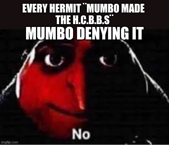 Gru saying "No" | EVERY HERMIT ¨MUMBO MADE 
THE H.C.B.B.S¨; MUMBO DENYING IT | image tagged in gru saying no | made w/ Imgflip meme maker
