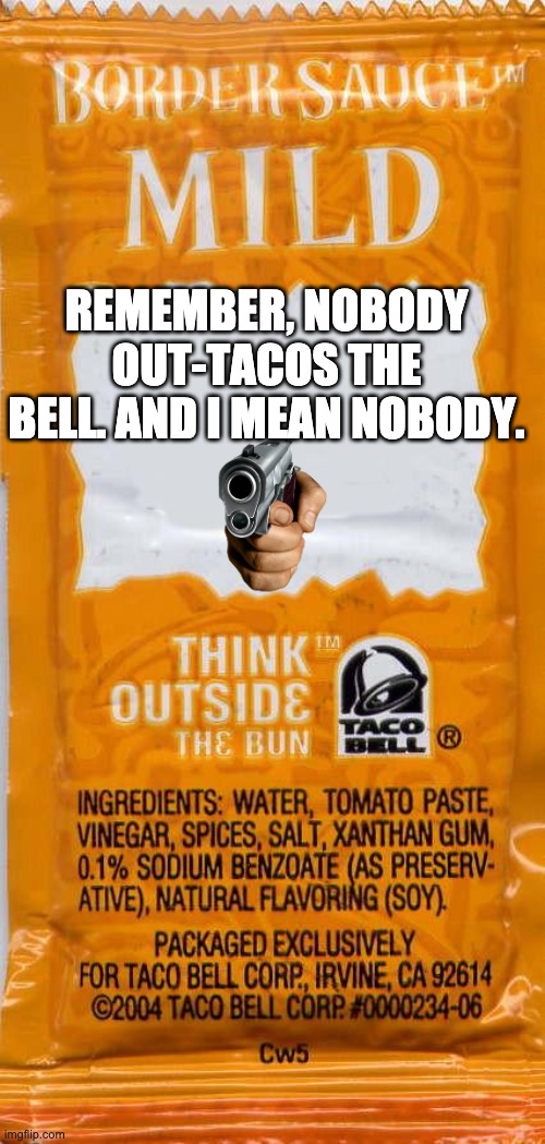 taco-bell-mild | REMEMBER, NOBODY OUT-TACOS THE BELL. AND I MEAN NOBODY. | image tagged in taco-bell-mild | made w/ Imgflip meme maker