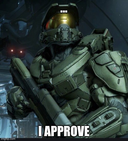 Master chief oh sh- | ... I APPROVE | image tagged in master chief oh sh- | made w/ Imgflip meme maker