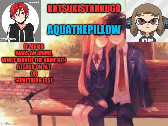 KatsukiStarkugoXAquathepillow | IF MSMG WAAS AN ANIME, WHAT WOULD THE NAME BE?
ATTACK ON ALT
OR
SOMETHING ELSE | image tagged in katsukistarkugoxaquathepillow | made w/ Imgflip meme maker