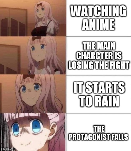 chika template | WATCHING ANIME; THE MAIN CHARCTER IS LOSING THE FIGHT; IT STARTS TO RAIN; THE PROTAGONIST FALLS | image tagged in chika template | made w/ Imgflip meme maker