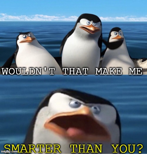 when a bully calls you a nerd | WOULDN'T THAT MAKE ME; SMARTER THAN YOU? | image tagged in wouldn't that make you | made w/ Imgflip meme maker