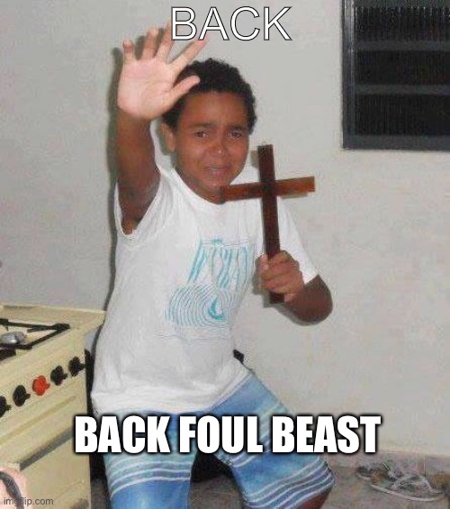 kid with cross | BACK BACK FOUL BEAST | image tagged in kid with cross | made w/ Imgflip meme maker