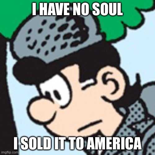 i have no soul | I HAVE NO SOUL; I SOLD IT TO AMERICA | image tagged in comics/cartoons | made w/ Imgflip meme maker