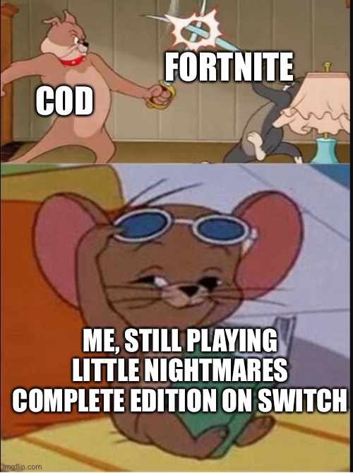 Tom and Spike fighting | COD; FORTNITE; ME, STILL PLAYING LITTLE NIGHTMARES COMPLETE EDITION ON SWITCH | image tagged in tom and spike fighting,yes baby | made w/ Imgflip meme maker