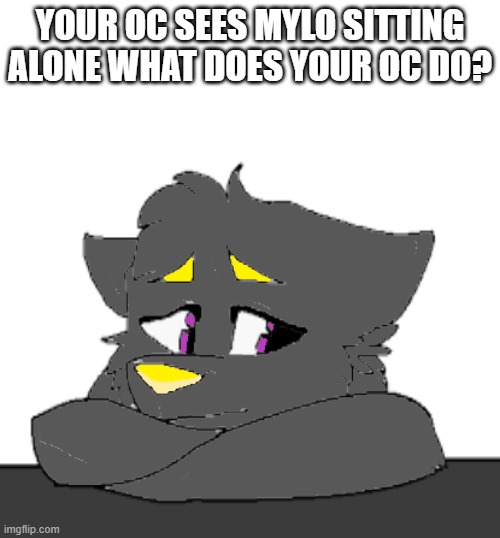UwU | YOUR OC SEES MYLO SITTING ALONE WHAT DOES YOUR OC DO? | made w/ Imgflip meme maker