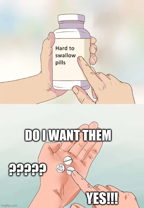 Hard To Swallow Pills Meme | DO I WANT THEM; ????? YES!!! | image tagged in memes,hard to swallow pills | made w/ Imgflip meme maker