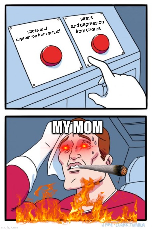 Two Buttons Meme | stress and depression from chores; stress and depression from school; MY MOM | image tagged in memes,two buttons | made w/ Imgflip meme maker