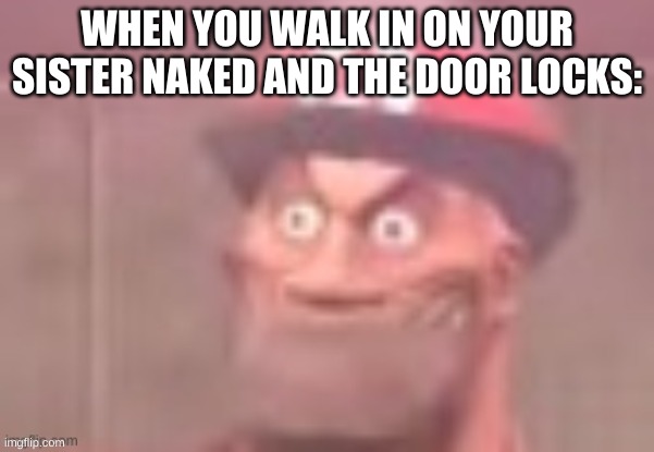 Disturbed Soldier | WHEN YOU WALK IN ON YOUR SISTER NAKED AND THE DOOR LOCKS: | image tagged in disturbed soldier | made w/ Imgflip meme maker
