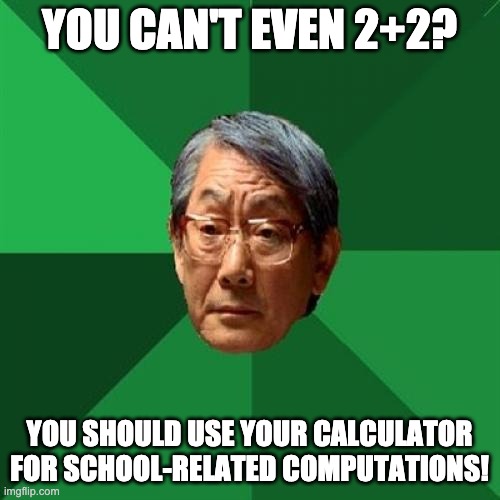 High Expectations Asian Father Meme | YOU CAN'T EVEN 2+2? YOU SHOULD USE YOUR CALCULATOR FOR SCHOOL-RELATED COMPUTATIONS! | image tagged in memes,high expectations asian father | made w/ Imgflip meme maker