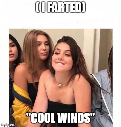 thirsty girl | ( I FARTED); "COOL WINDS" | image tagged in thirsty girl | made w/ Imgflip meme maker